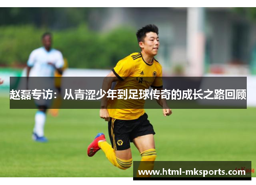 赵磊专访：从青涩少年到足球传奇的成长之路回顾