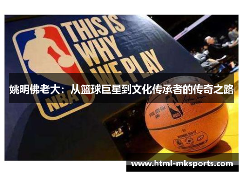 姚明佛老大：从篮球巨星到文化传承者的传奇之路