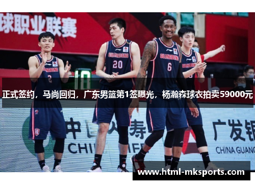 正式签约，马尚回归，广东男篮第1签曝光，杨瀚森球衣拍卖59000元